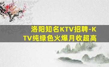洛阳知名KTV招聘-KTV纯绿色火爆月收超高